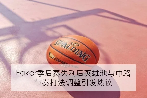 Faker季后赛失利后英雄池与中路节奏打法调整引发热议