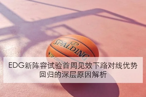 EDG新阵容试验首周见效下路对线优势回归的深层原因解析