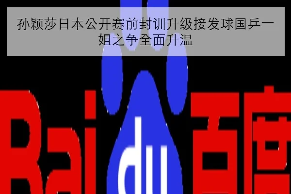孙颖莎日本公开赛前封训升级接发球国乒一姐之争全面升温